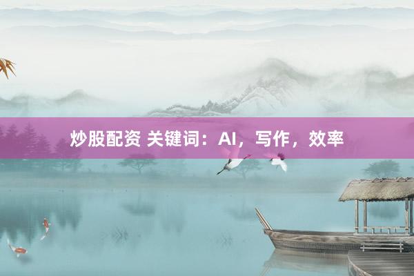 炒股配资 关键词：AI，写作，效率