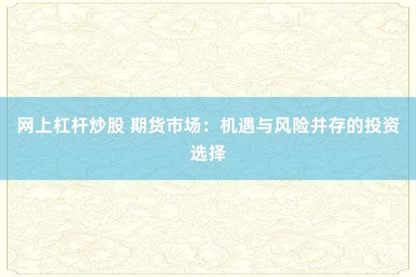 网上杠杆炒股 期货市场:机遇与风险并存的投资选择