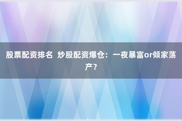 股票配资排名  炒股配资爆仓：一夜暴富or倾家荡产？
