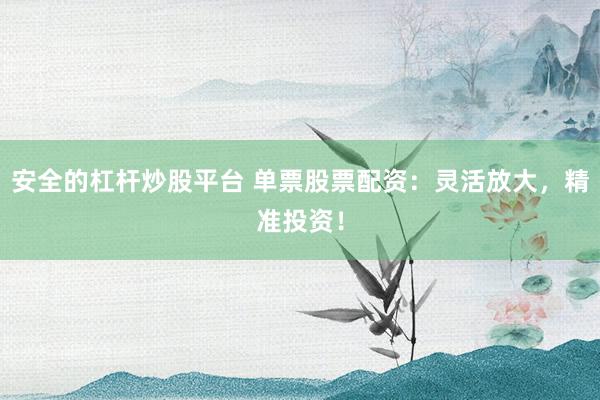 安全的杠杆炒股平台 单票股票配资:灵活放大,精准投资!