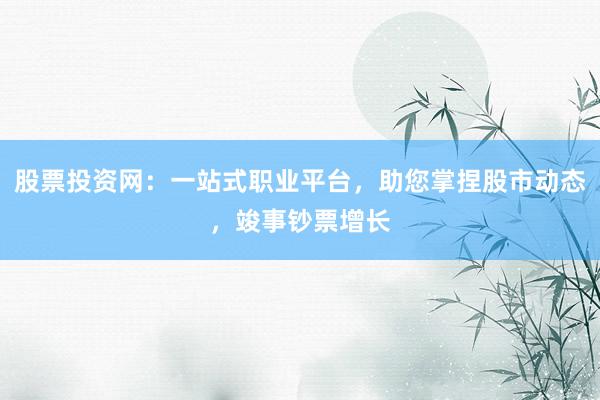 股票投资网：一站式职业平台，助您掌捏股市动态，竣事钞票增长