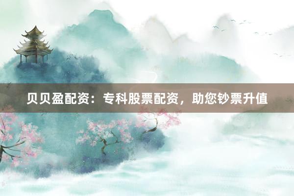 贝贝盈配资：专科股票配资，助您钞票升值