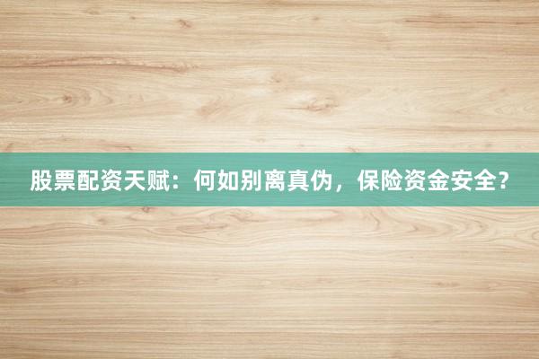 股票配资天赋：何如别离真伪，保险资金安全？
