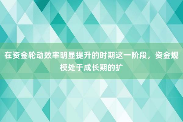 在资金轮动效率明显提升的时期这一阶段，资金规模处于成长期的扩