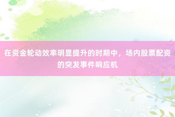 在资金轮动效率明显提升的时期中，场内股票配资的突发事件响应机