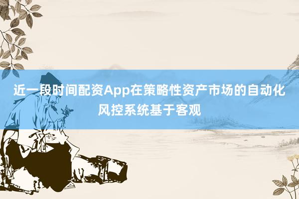 近一段时间配资App在策略性资产市场的自动化风控系统基于客观