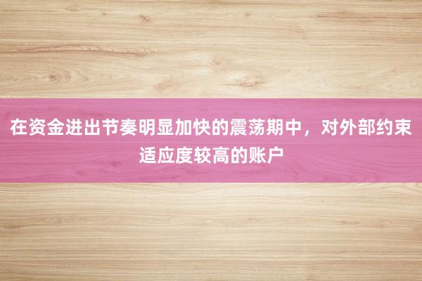 在资金进出节奏明显加快的震荡期中，对外部约束适应度较高的账户