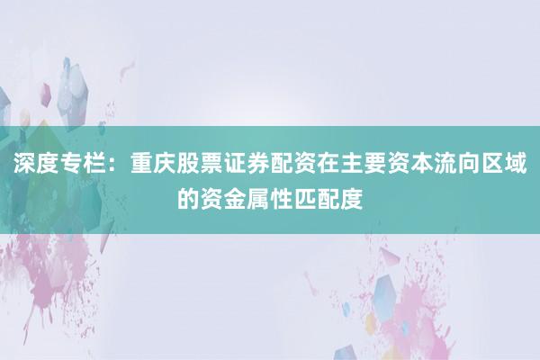 深度专栏:重庆股票证券配资在主要资本流向区域的资金属性匹配度