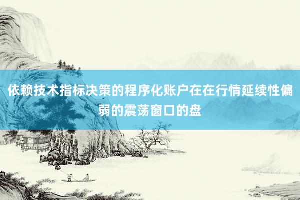 依赖技术指标决策的程序化账户在在行情延续性偏弱的震荡窗口的盘