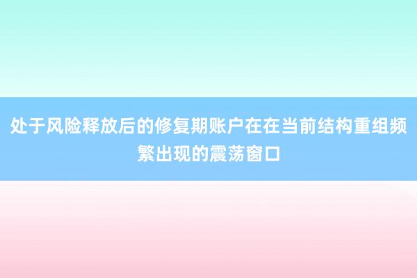 处于风险释放后的修复期账户在在当前结构重组频繁出现的震荡窗口