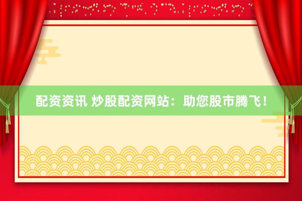 配资资讯 炒股配资网站:助您股市腾飞!