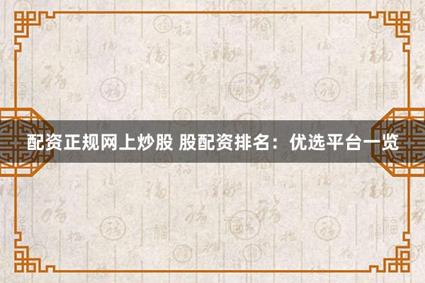配资正规网上炒股 股配资排名：优选平台一览