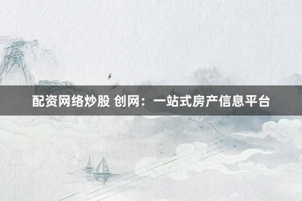 配资网络炒股 创网：一站式房产信息平台