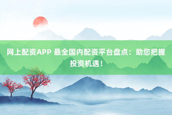 网上配资APP 最全国内配资平台盘点：助您把握投资机遇！