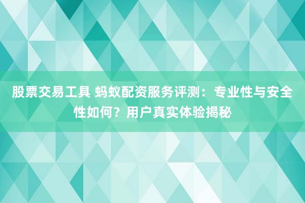股票交易工具 蚂蚁配资服务评测:专业性与安全性如何?用户真实体验揭秘
